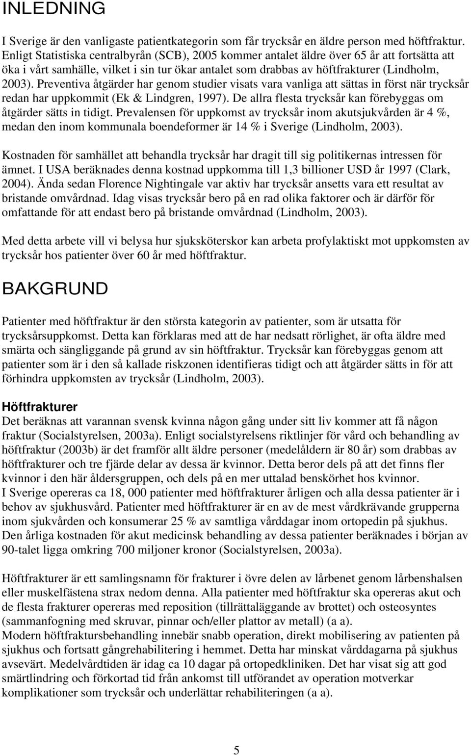 Preventiva åtgärder har genom studier visats vara vanliga att sättas in först när trycksår redan har uppkommit (Ek & Lindgren, 1997).