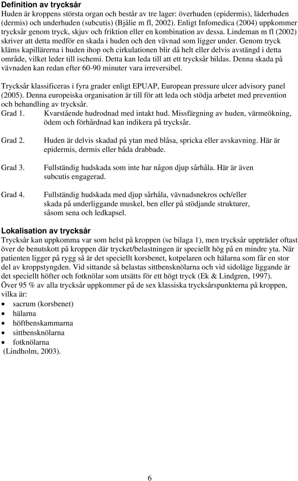 Lindeman m fl (2002) skriver att detta medför en skada i huden och den vävnad som ligger under.