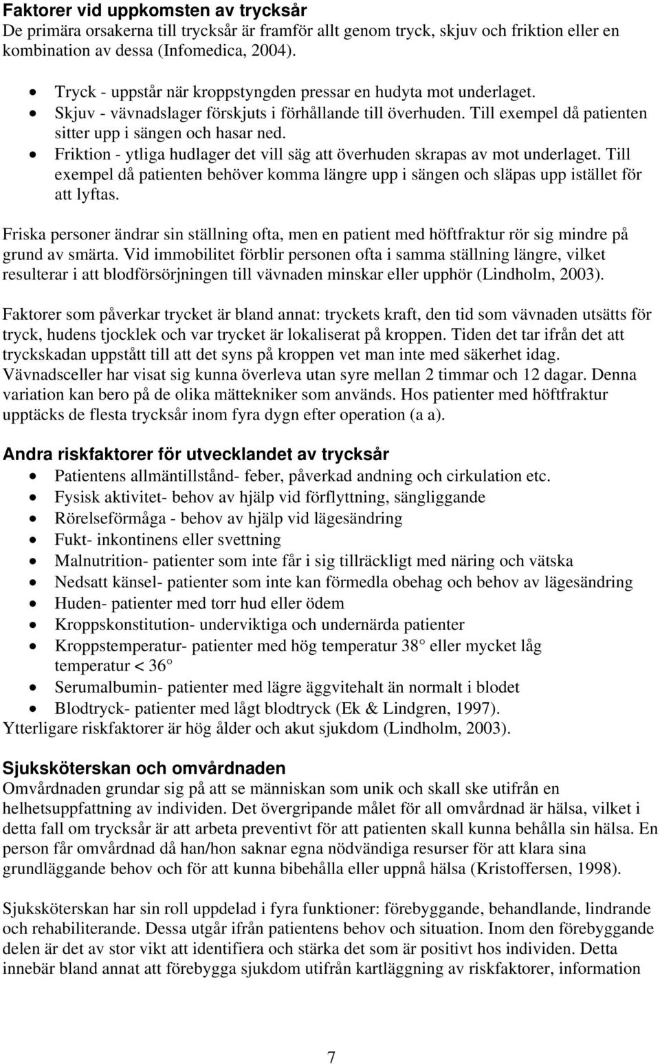 Friktion - ytliga hudlager det vill säg att överhuden skrapas av mot underlaget. Till exempel då patienten behöver komma längre upp i sängen och släpas upp istället för att lyftas.