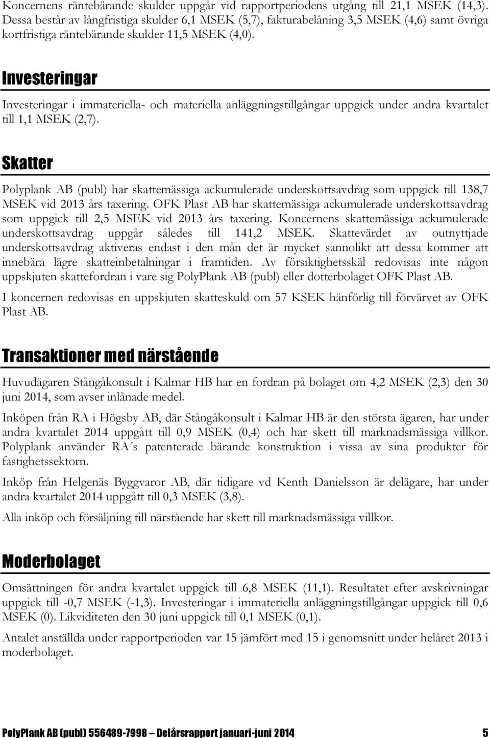 Investeringar Investeringar i immateriella- och materiella anläggningstillgångar uppgick under andra kvartalet till 1,1 MSEK (2,7).