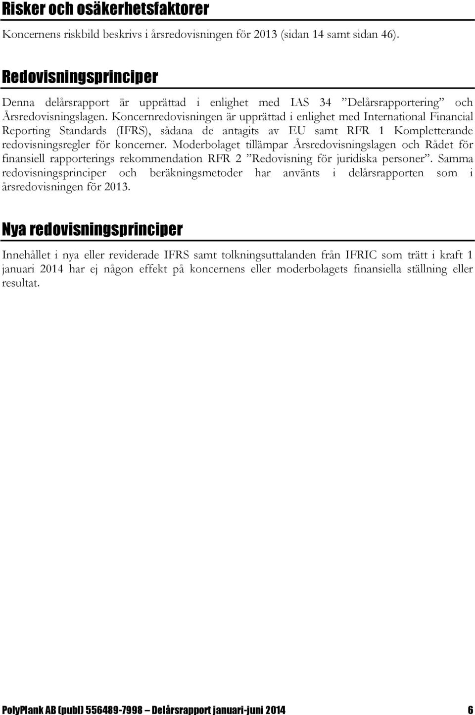 Koncernredovisningen är upprättad i enlighet med International Financial Reporting Standards (IFRS), sådana de antagits av EU samt RFR 1 Kompletterande redovisningsregler för koncerner.