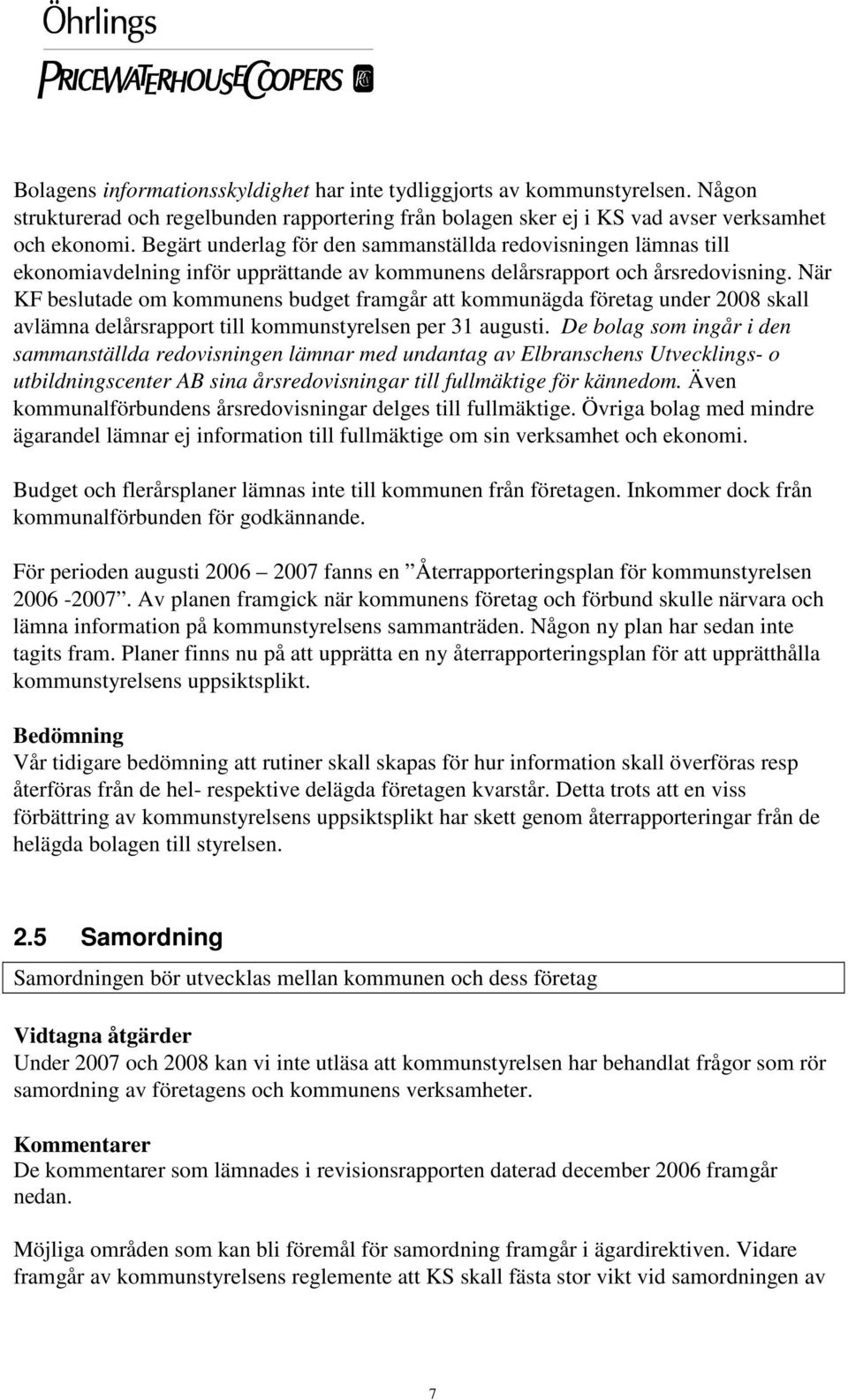 När KF beslutade om kommunens budget framgår att kommunägda företag under 2008 skall avlämna delårsrapport till kommunstyrelsen per 31 augusti.