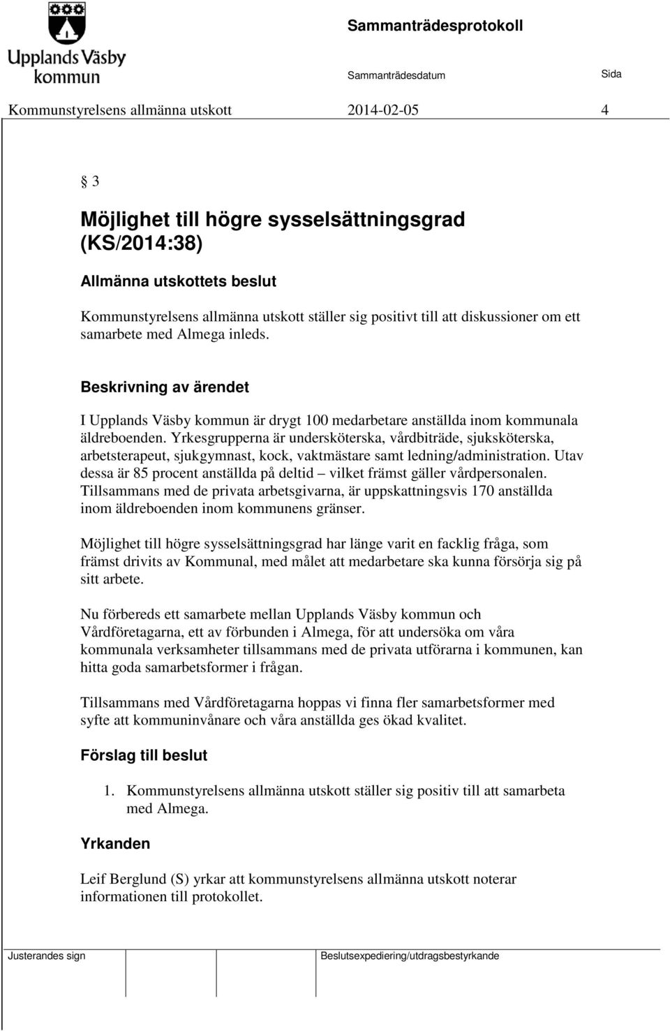 Yrkesgrupperna är undersköterska, vårdbiträde, sjuksköterska, arbetsterapeut, sjukgymnast, kock, vaktmästare samt ledning/administration.