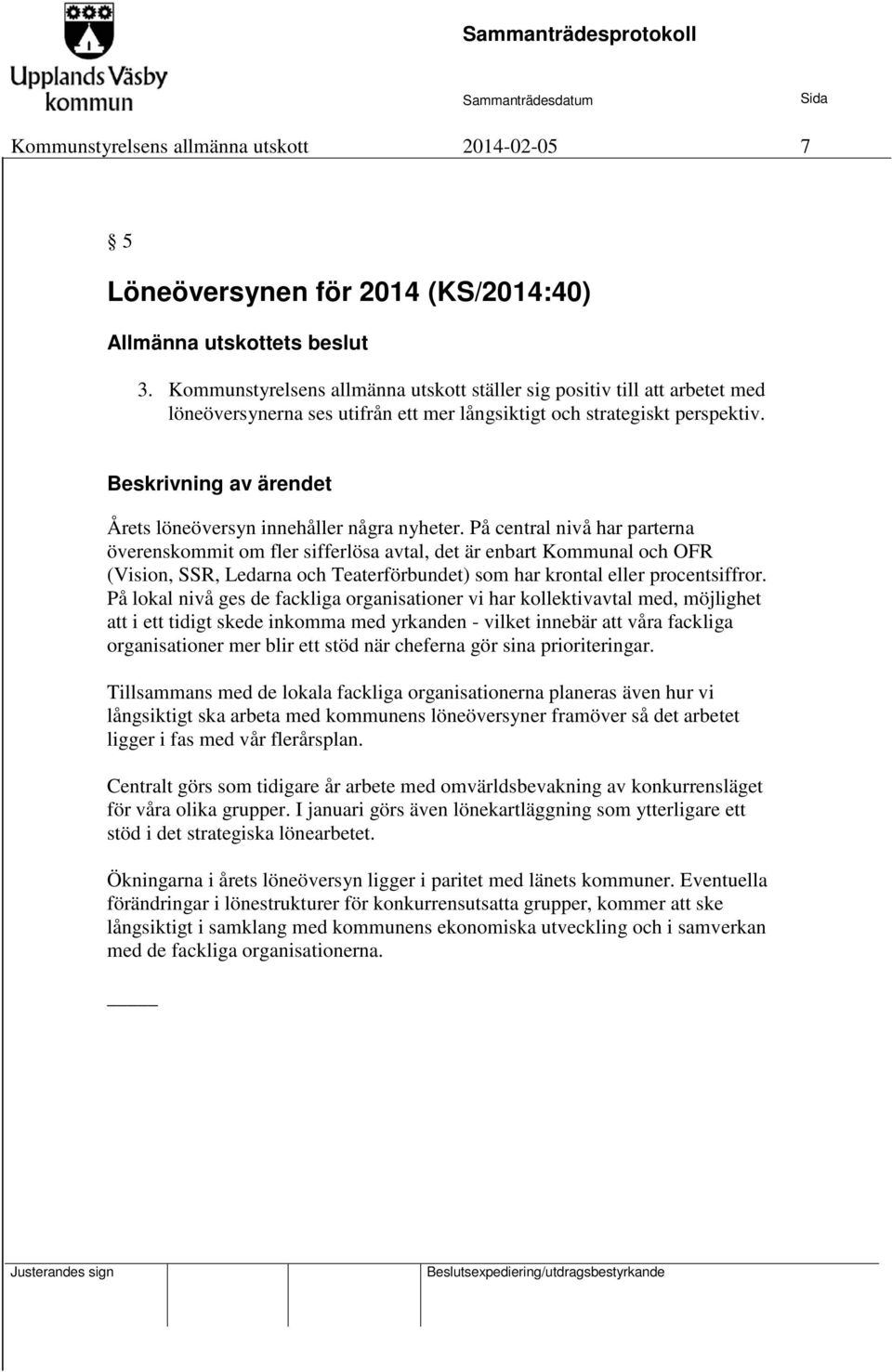 På central nivå har parterna överenskommit om fler sifferlösa avtal, det är enbart Kommunal och OFR (Vision, SSR, Ledarna och Teaterförbundet) som har krontal eller procentsiffror.