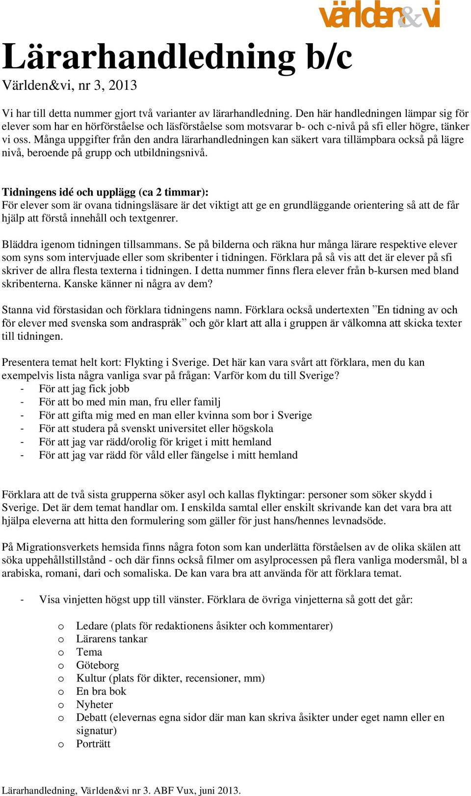 Många uppgifter från den andra lärarhandledningen kan säkert vara tillämpbara ckså på lägre nivå, berende på grupp ch utbildningsnivå.