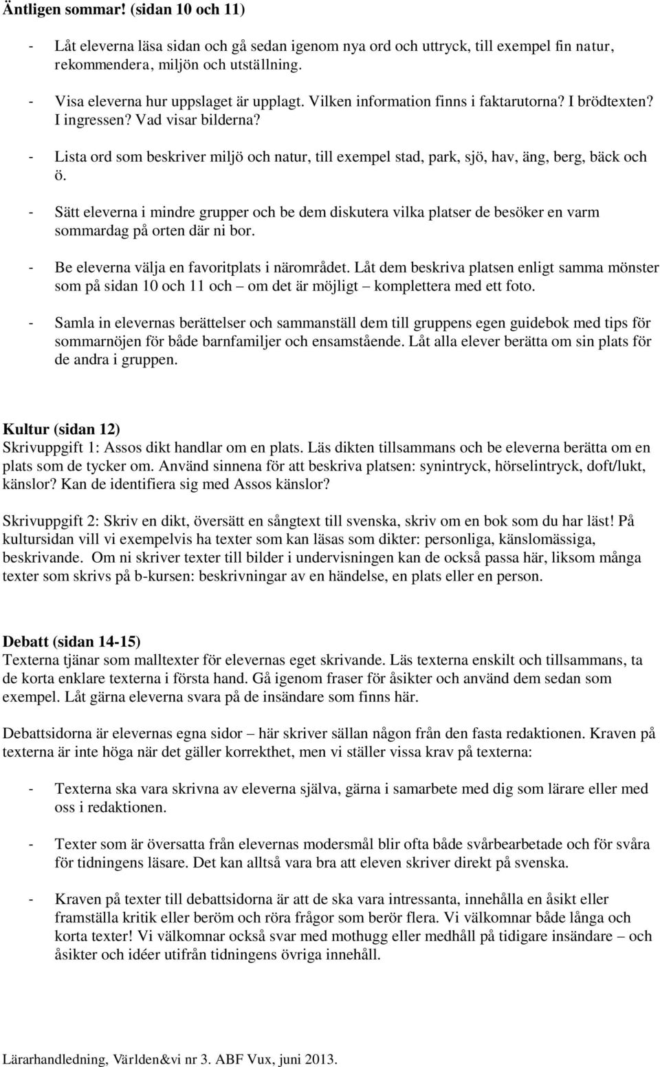 - Sätt eleverna i mindre grupper ch be dem diskutera vilka platser de besöker en varm smmardag på rten där ni br. - Be eleverna välja en favritplats i närmrådet.