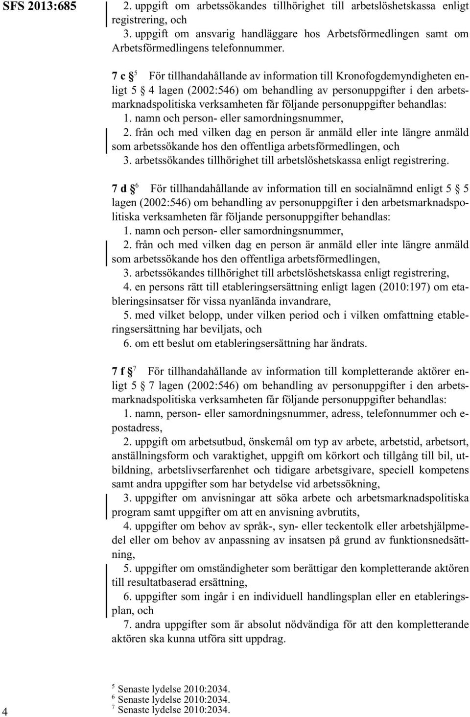 7c 5 För tillhandahållande av information till Kronofogdemyndigheten enligt 5 4 lagen (2002:546) om behandling av personuppgifter i den arbetsmarknadspolitiska verksamheten får följande