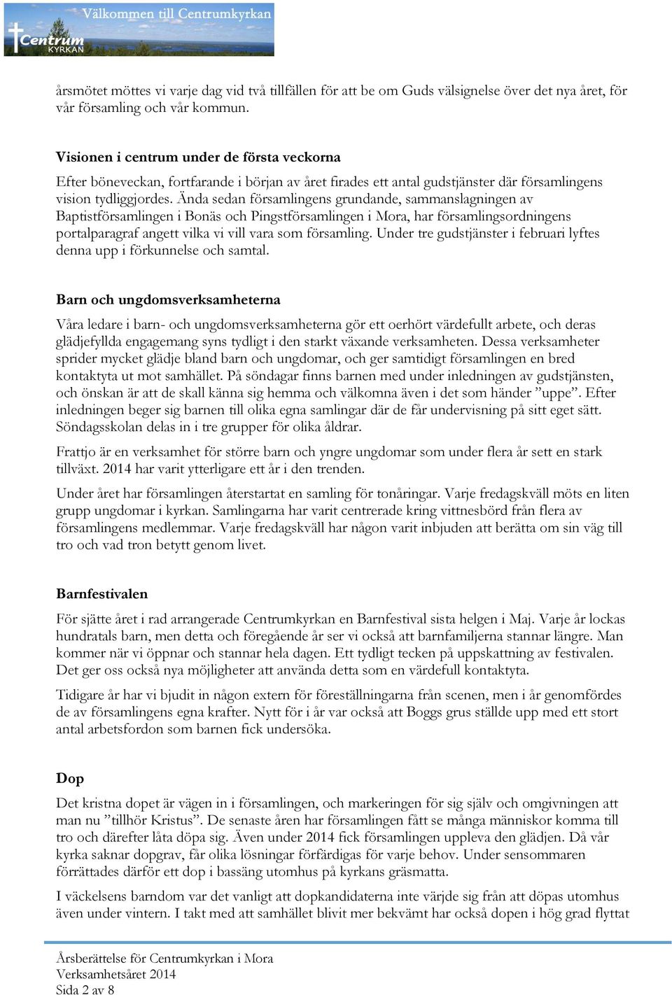 Ända sedan församlingens grundande, sammanslagningen av Baptistförsamlingen i Bonäs och Pingstförsamlingen i Mora, har församlingsordningens portalparagraf angett vilka vi vill vara som församling.