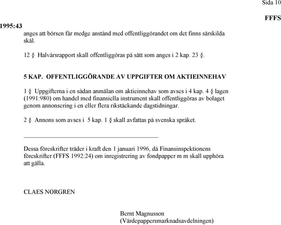 4 lagen (1991:980) om handel med finansiella instrument skall offentliggöras av bolaget genom annonsering i en eller flera rikstäckande dagstidningar. 2 Annons som avses i 5 kap.