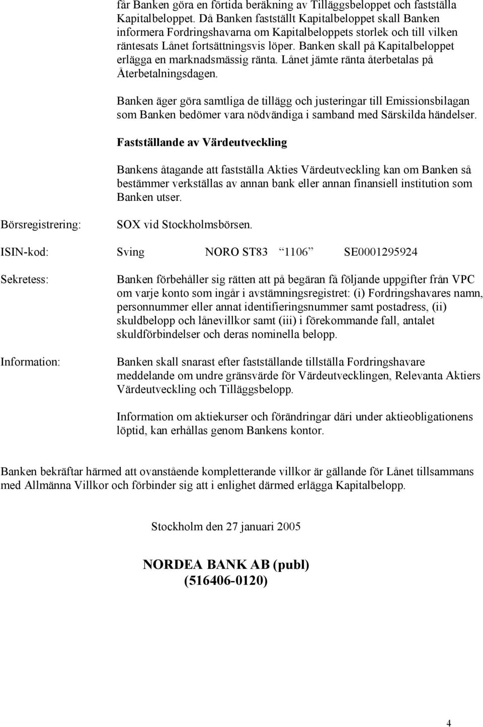 Banken skall på Kapitalbeloppet erlägga en marknadsmässig ränta. Lånet jämte ränta återbetalas på Återbetalningsdagen.