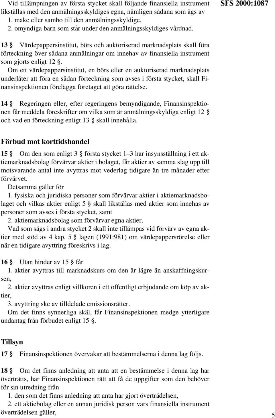 SFS 2000:1087 13 Värdepappersinstitut, börs och auktoriserad marknadsplats skall föra förteckning över sådana anmälningar om innehav av finansiella instrument som gjorts enligt 12.