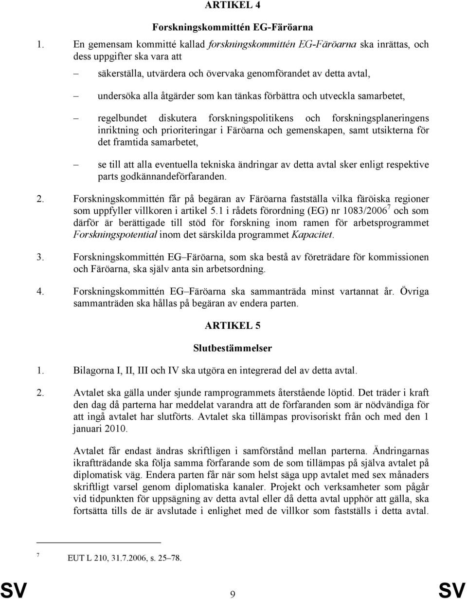 kan tänkas förbättra och utveckla samarbetet, regelbundet diskutera forskningspolitikens och forskningsplaneringens inriktning och prioriteringar i Färöarna och gemenskapen, samt utsikterna för det