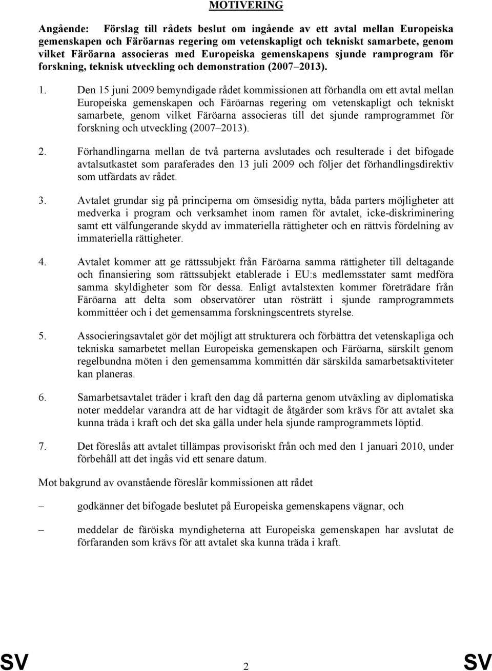 Den 15 juni 2009 bemyndigade rådet kommissionen att förhandla om ett avtal mellan Europeiska gemenskapen och Färöarnas regering om vetenskapligt och tekniskt samarbete, genom vilket Färöarna