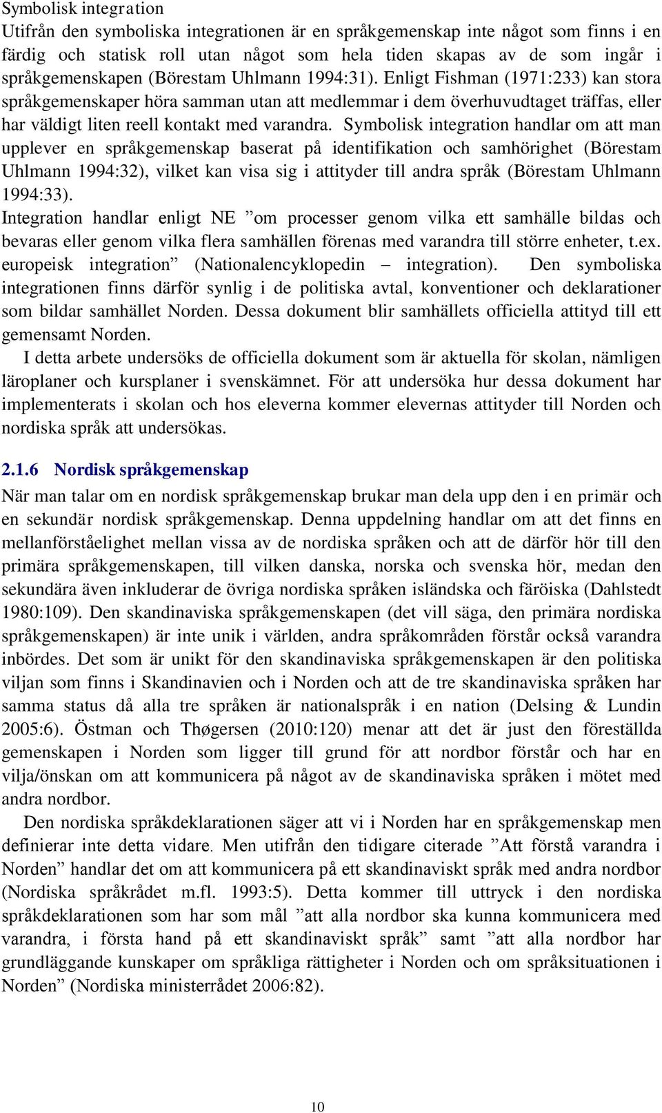 Symbolisk integration handlar om att man upplever en språkgemenskap baserat på identifikation och samhörighet (Börestam Uhlmann 1994:32), vilket kan visa sig i attityder till andra språk (Börestam