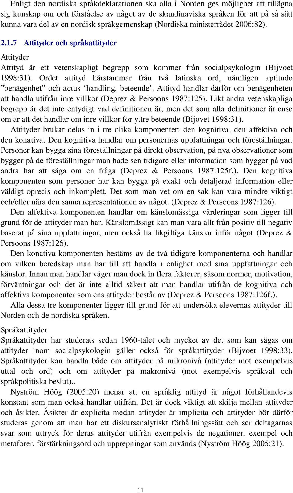 Ordet attityd härstammar från två latinska ord, nämligen aptitudo benägenhet och actus handling, beteende.