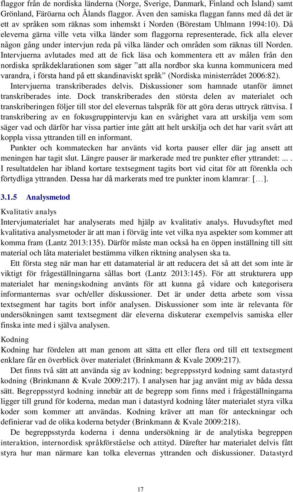 Då eleverna gärna ville veta vilka länder som flaggorna representerade, fick alla elever någon gång under intervjun reda på vilka länder och områden som räknas till Norden.