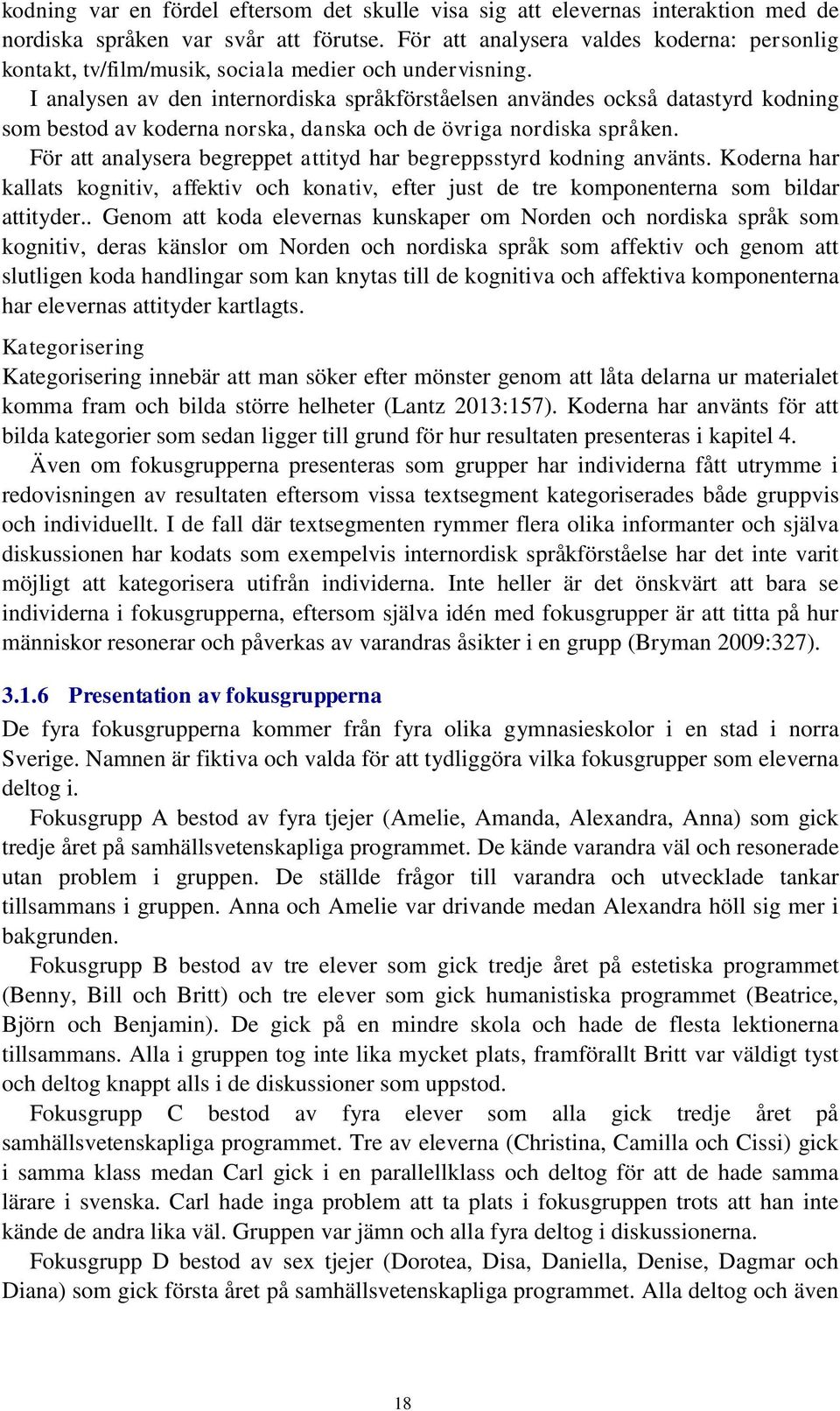 I analysen av den internordiska språkförståelsen användes också datastyrd kodning som bestod av koderna norska, danska och de övriga nordiska språken.