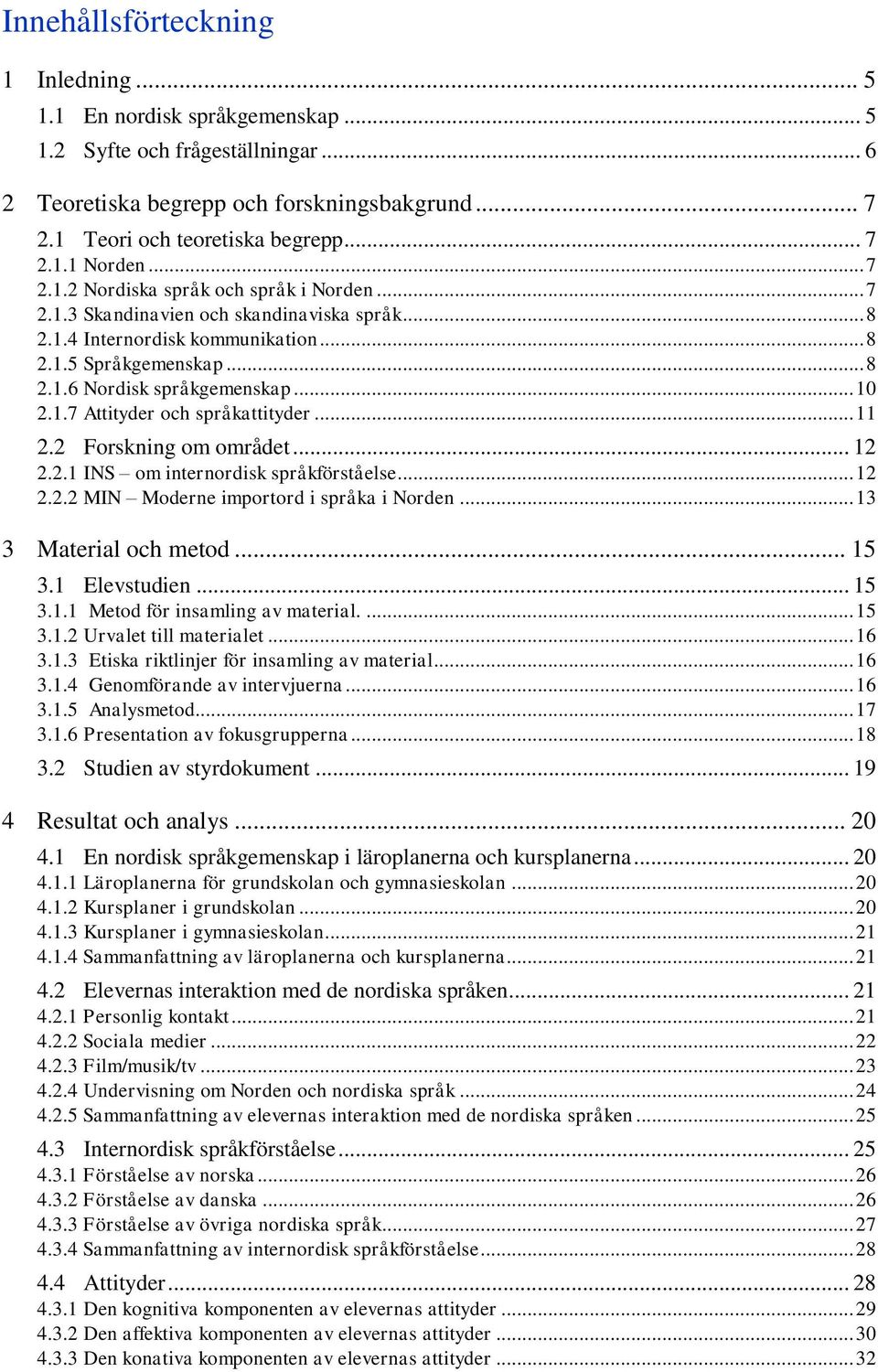 1.7 Attityder och språkattityder... 11 2.2 Forskning om området... 12 2.2.1 INS om internordisk språkförståelse... 12 2.2.2 MIN Moderne importord i språka i Norden... 13 3 Material och metod... 15 3.