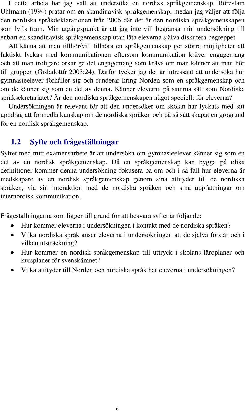 Min utgångspunkt är att jag inte vill begränsa min undersökning till enbart en skandinavisk språkgemenskap utan låta eleverna själva diskutera begreppet.