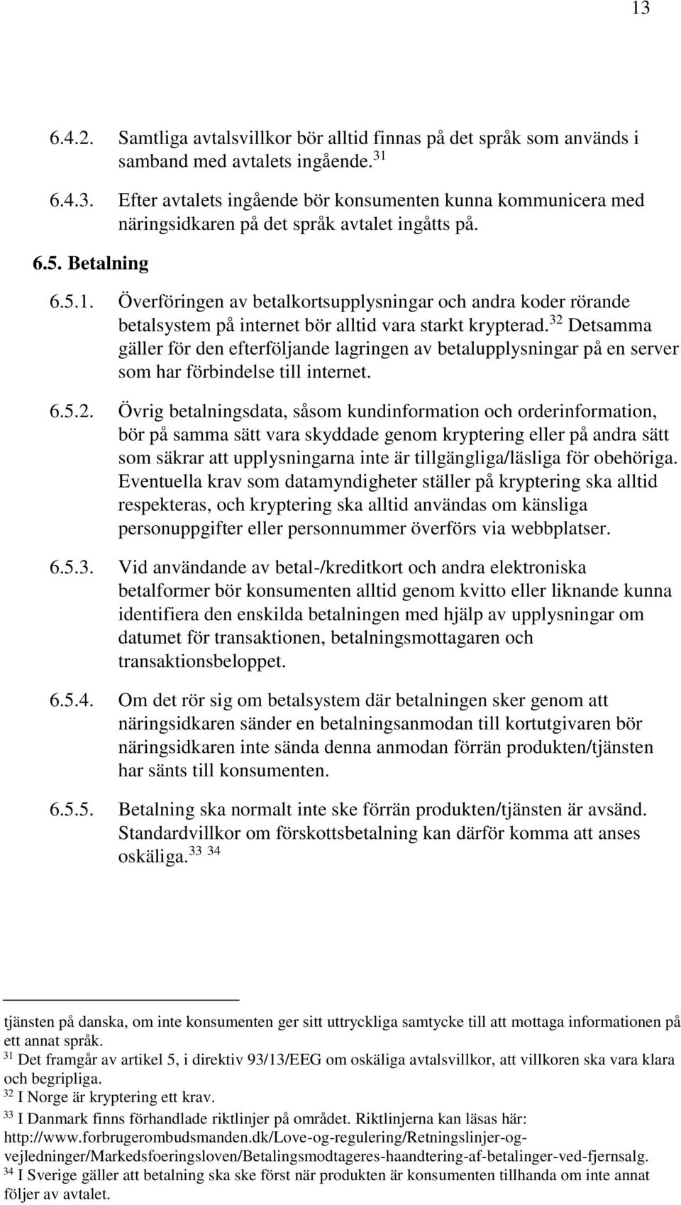 32 Detsamma gäller för den efterföljande lagringen av betalupplysningar på en server som har förbindelse till internet. 6.5.2. Övrig betalningsdata, såsom kundinformation och orderinformation, bör på