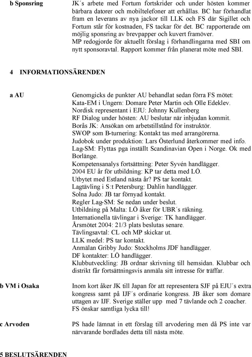 MP redogjorde för aktuellt förslag i förhandlingarna med SBI om nytt sponsoravtal. Rapport kommer från planerat möte med SBI.