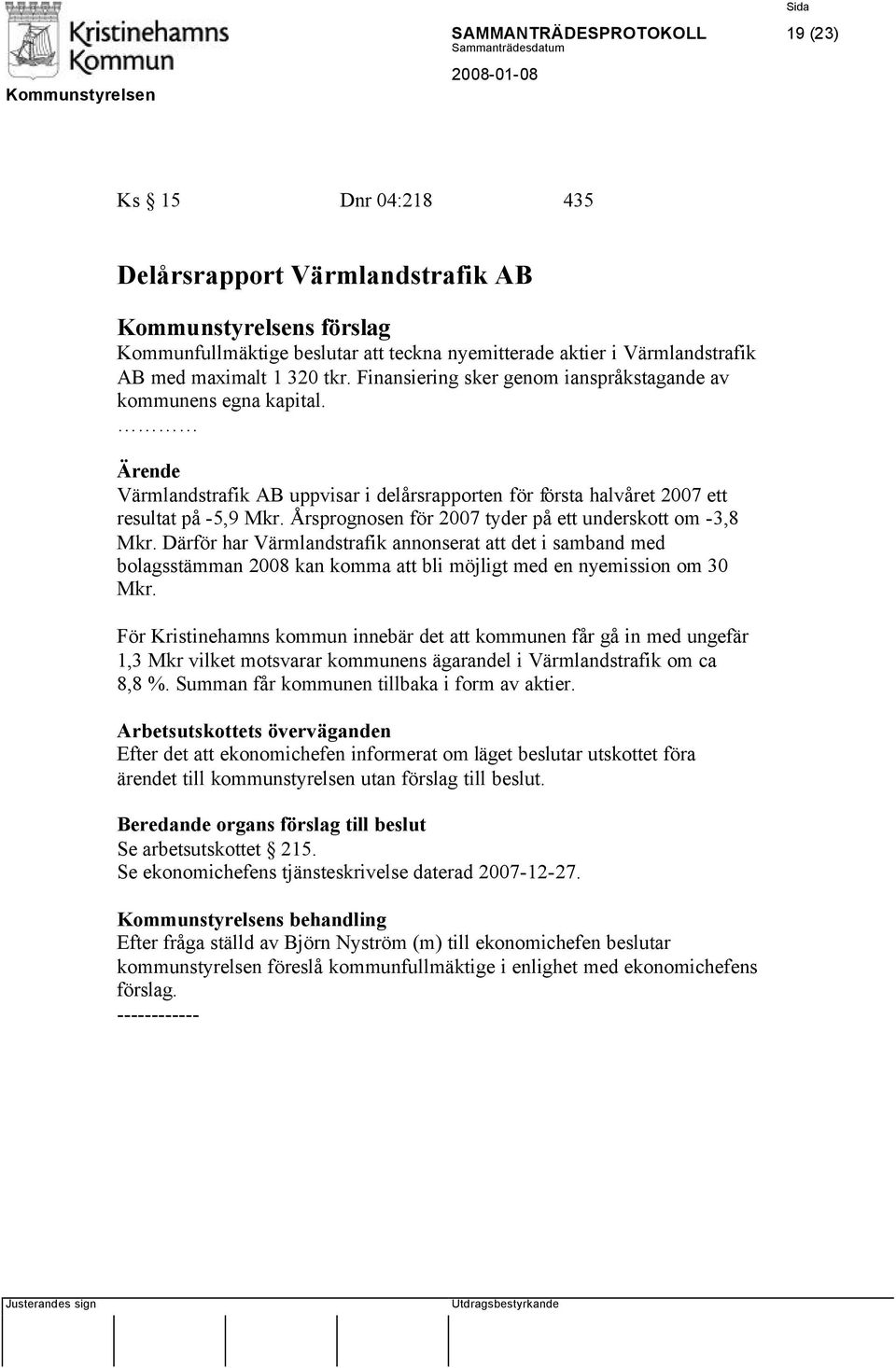 Årsprognosen för 2007 tyder på ett underskott om -3,8 Mkr. Därför har Värmlandstrafik annonserat att det i samband med bolagsstämman 2008 kan komma att bli möjligt med en nyemission om 30 Mkr.