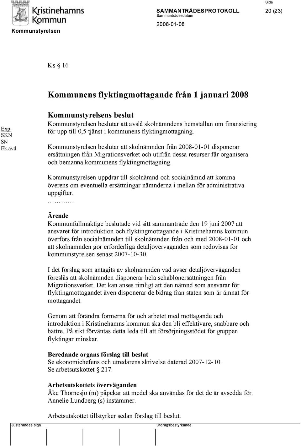 Kommunstyrelsen beslutar att skolnämnden från 2008-01-01 disponerar ersättningen från Migrationsverket och utifrån dessa resurser får organisera och bemanna kommunens flyktingmottagning.