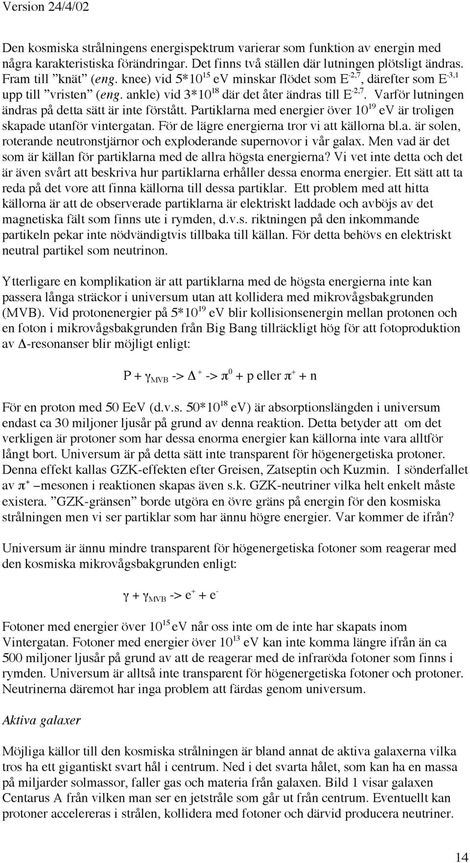 Partiklarna med energier över 10 19 ev är troligen skapade utanför vintergatan. För de lägre energierna tror vi att källorna bl.a. är solen, roterande neutronstjärnor och exploderande supernovor i vår galax.