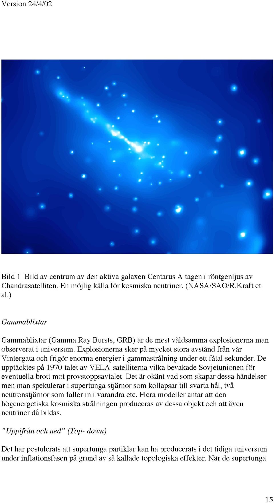 Explosionerna sker på mycket stora avstånd från vår Vintergata och frigör enorma energier i gammastrålning under ett fåtal sekunder.