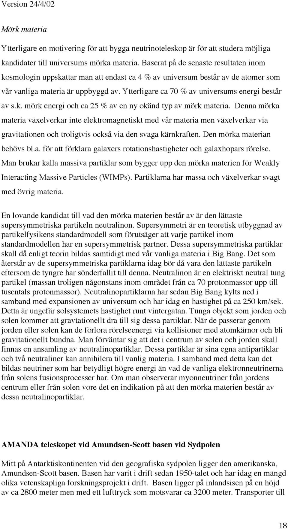 Ytterligare ca 70 % av universums energi består av s.k. mörk energi och ca 25 % av en ny okänd typ av mörk materia.