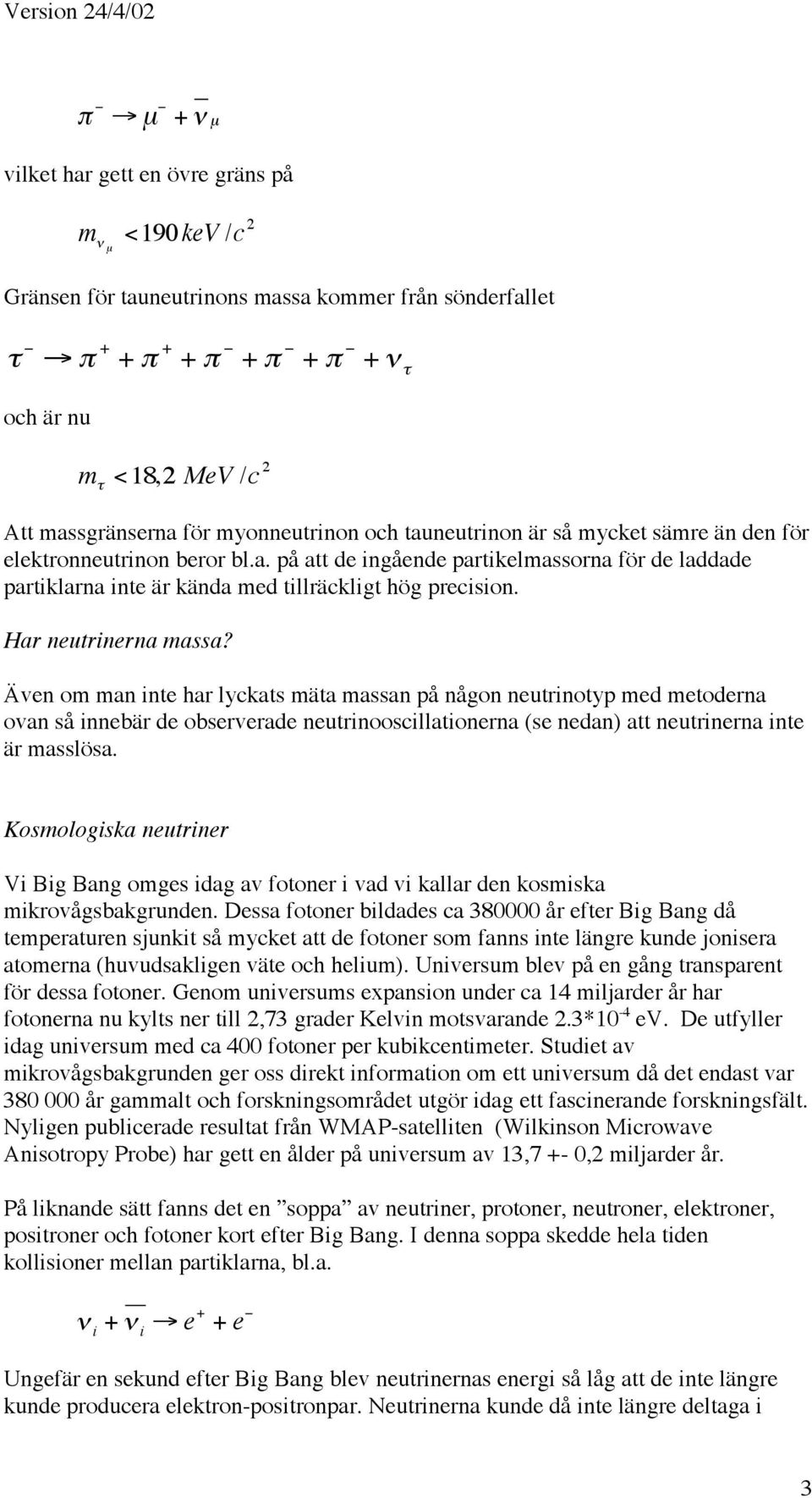 Har neutrinerna massa? Även om man inte har lyckats mäta massan på någon neutrinotyp med metoderna ovan så innebär de observerade neutrinooscillationerna (se nedan) att neutrinerna inte är masslösa.