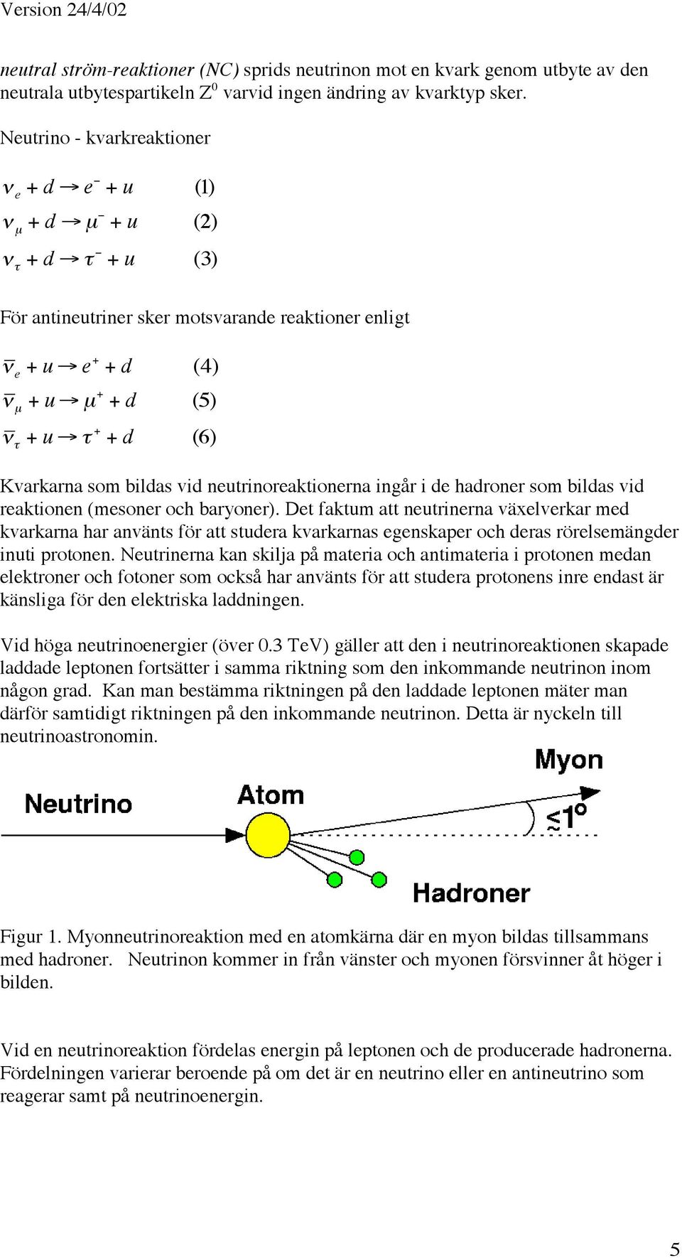 t + + d (6) Kvarkarna som bildas vid neutrinoreaktionerna ingår i de hadroner som bildas vid reaktionen (mesoner och baryoner).