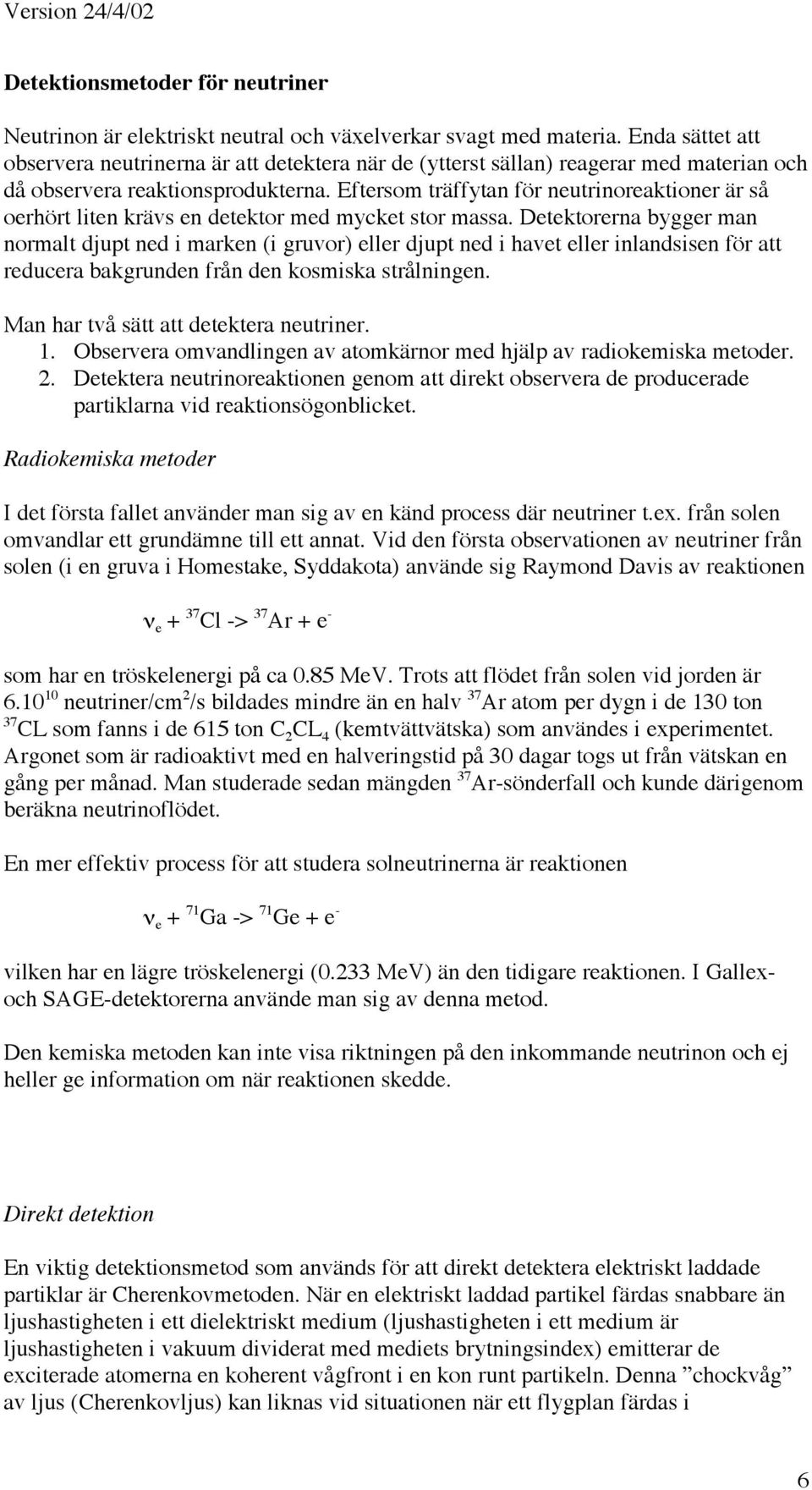 Eftersom träffytan för neutrinoreaktioner är så oerhört liten krävs en detektor med mycket stor massa.