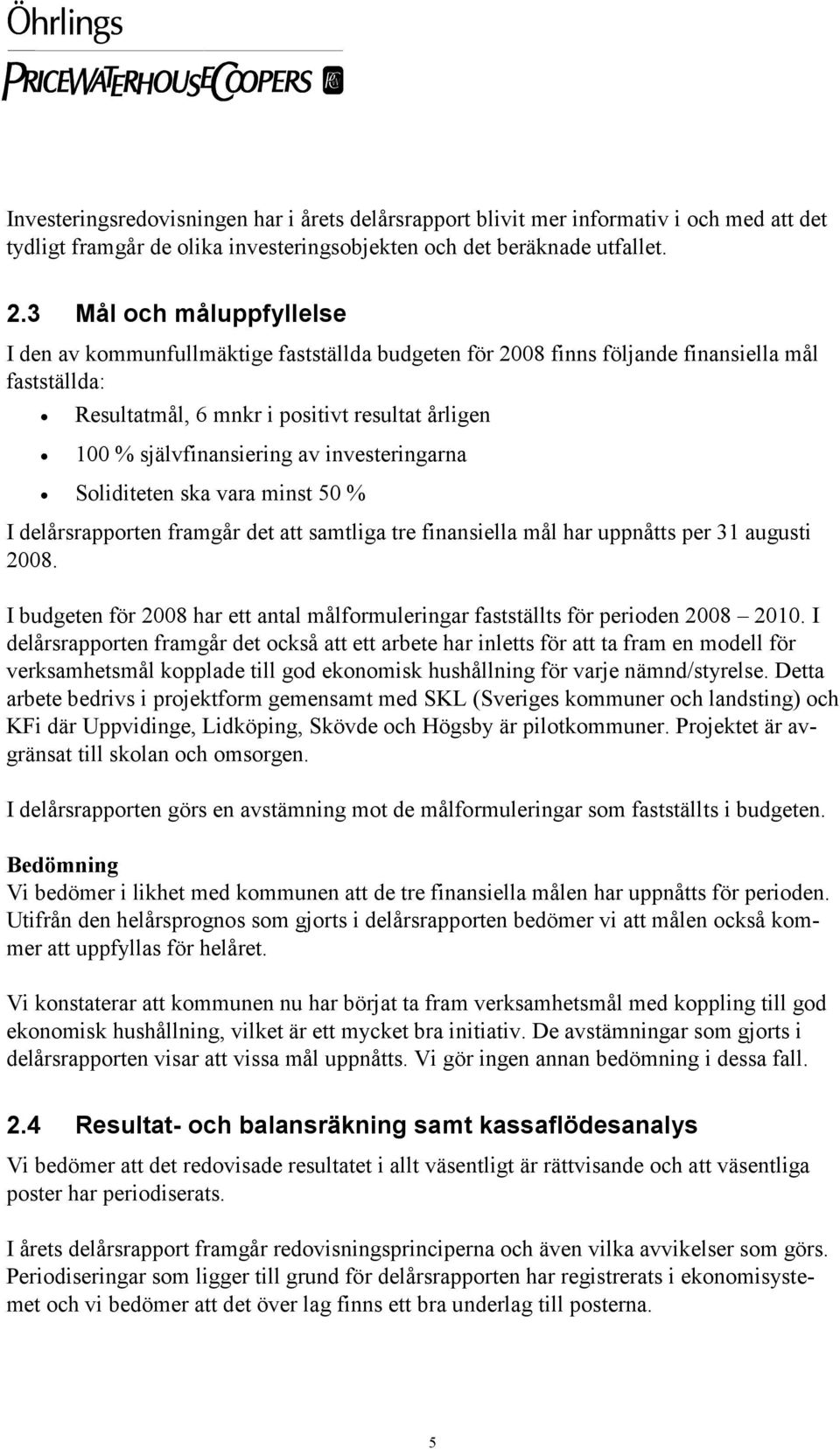 av investeringarna Soliditeten ska vara minst 50 % I delårsrapporten framgår det att samtliga tre finansiella mål har uppnåtts per 31 augusti 2008.