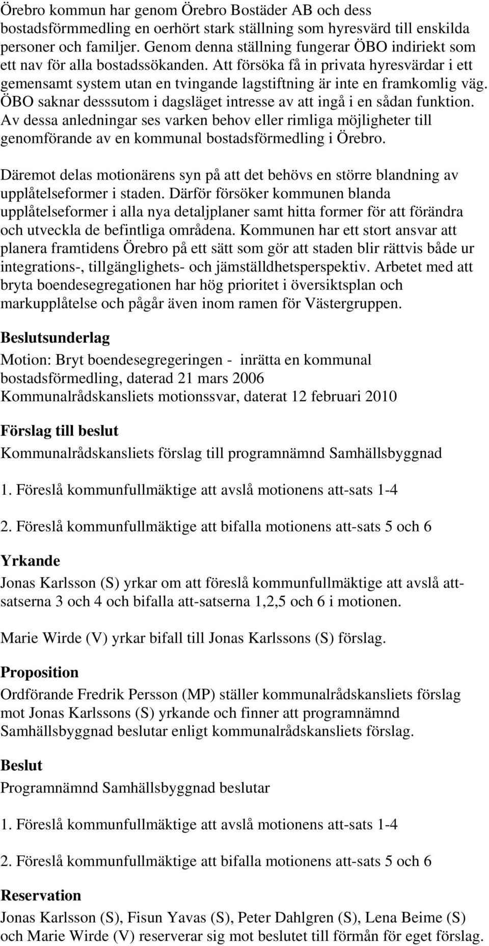 Att försöka få in privata hyresvärdar i ett gemensamt system utan en tvingande lagstiftning är inte en framkomlig väg. ÖBO saknar desssutom i dagsläget intresse av att ingå i en sådan funktion.