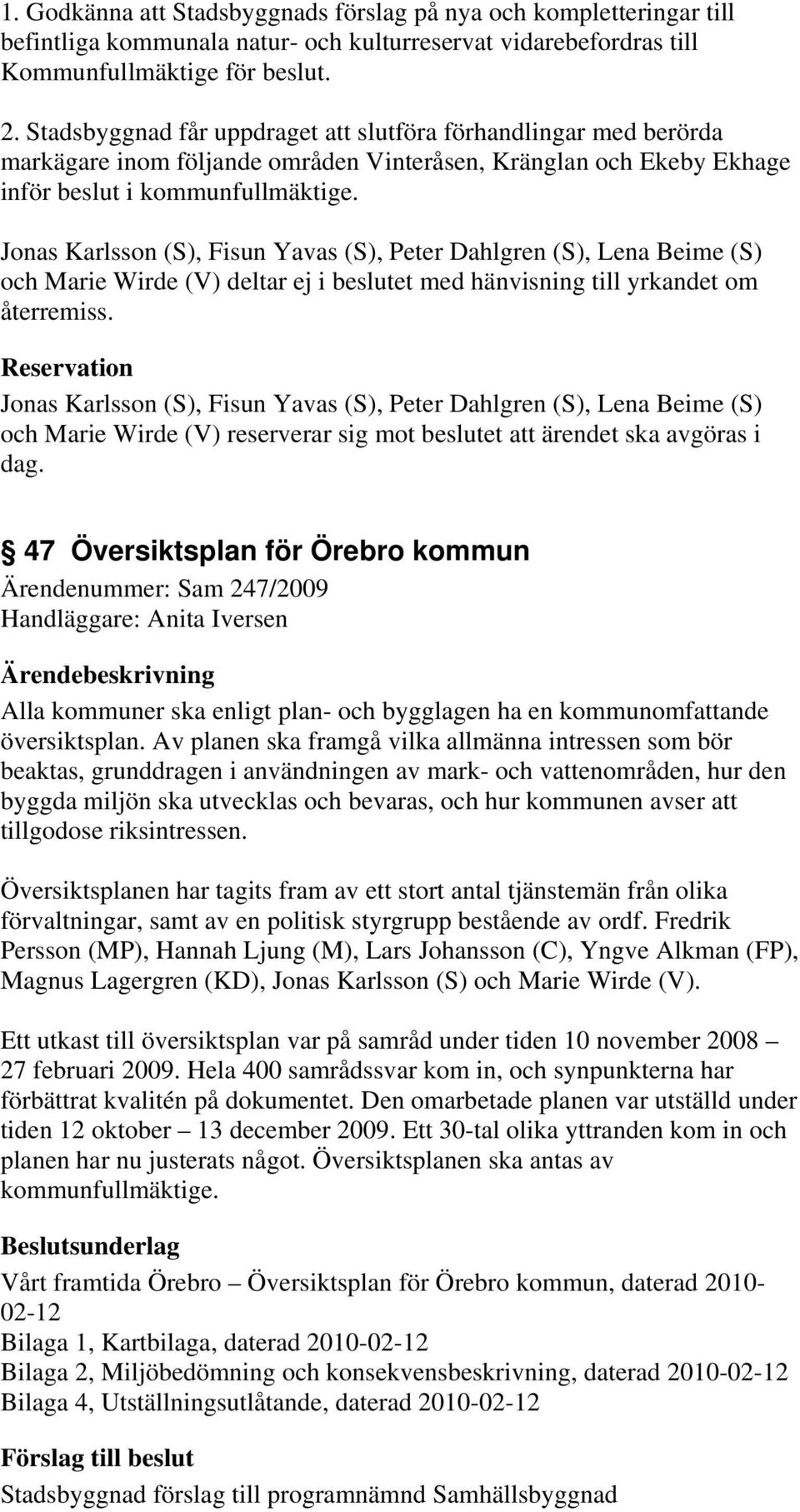 Jonas Karlsson (S), Fisun Yavas (S), Peter Dahlgren (S), Lena Beime (S) och Marie Wirde (V) deltar ej i beslutet med hänvisning till yrkandet om återremiss.