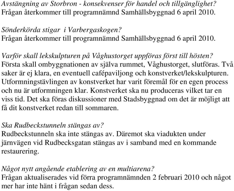 Första skall ombyggnationen av själva rummet, Våghustorget, slutföras. Två saker är ej klara, en eventuell cafépaviljong och konstverket/lekskulpturen.