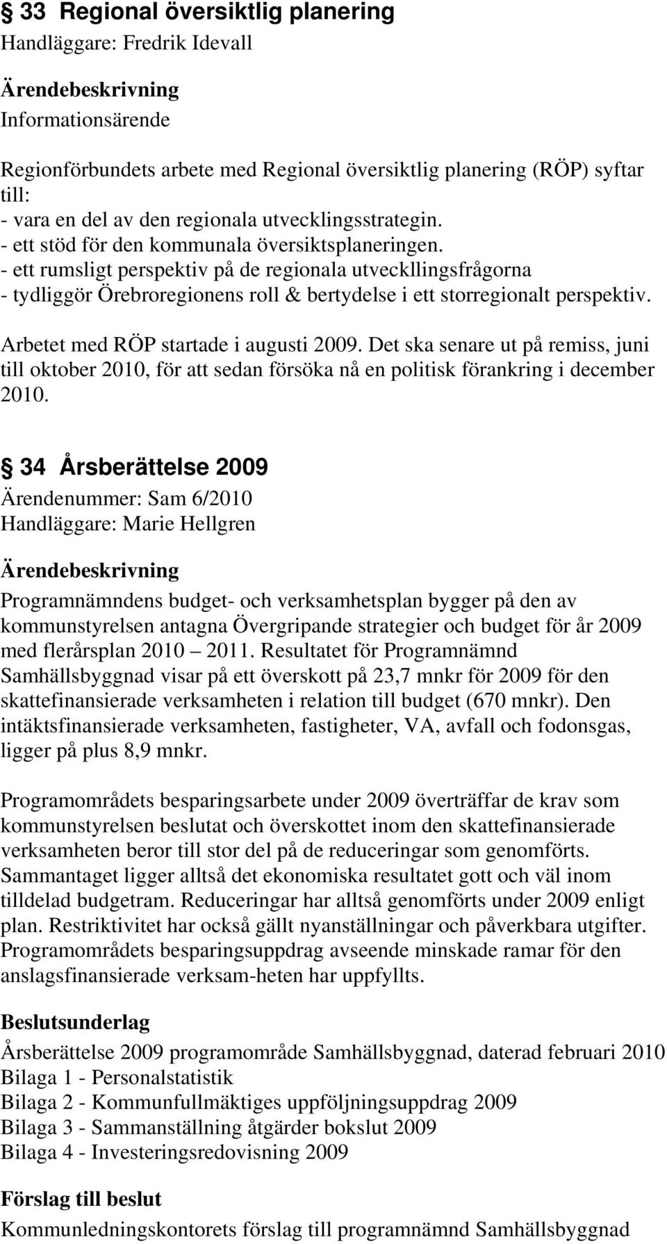 - ett rumsligt perspektiv på de regionala utveckllingsfrågorna - tydliggör Örebroregionens roll & bertydelse i ett storregionalt perspektiv. Arbetet med RÖP startade i augusti 2009.