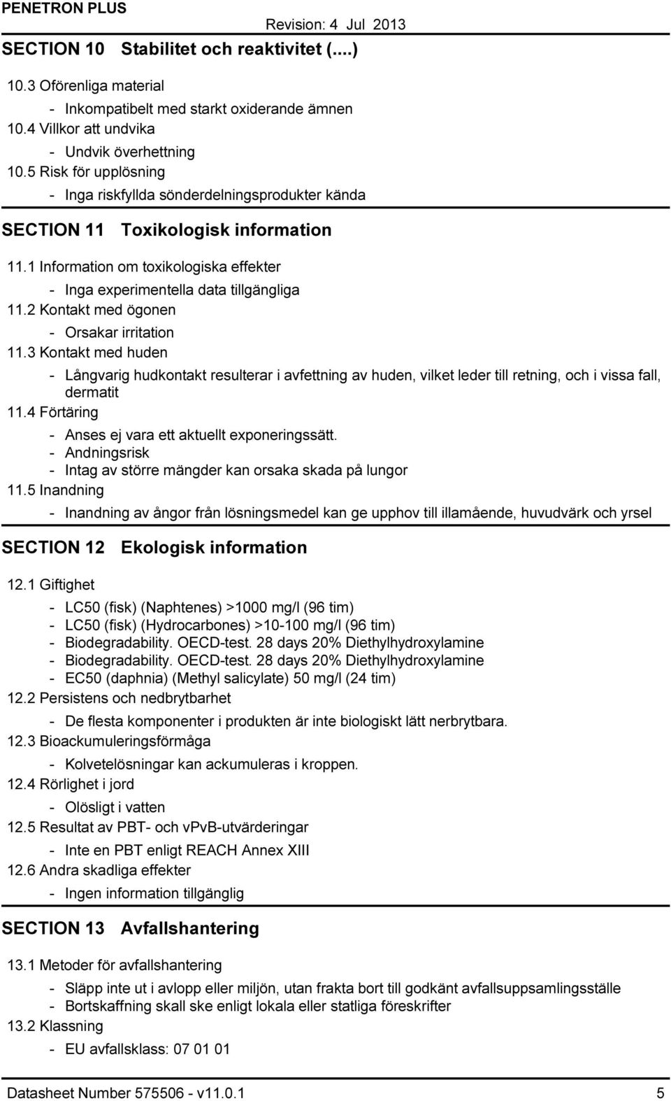 2 Kontakt med ögonen Orsakar irritation 11.3 Kontakt med huden Långvarig hudkontakt resulterar i avfettning av huden, vilket leder till retning, och i vissa fall, dermatit 11.