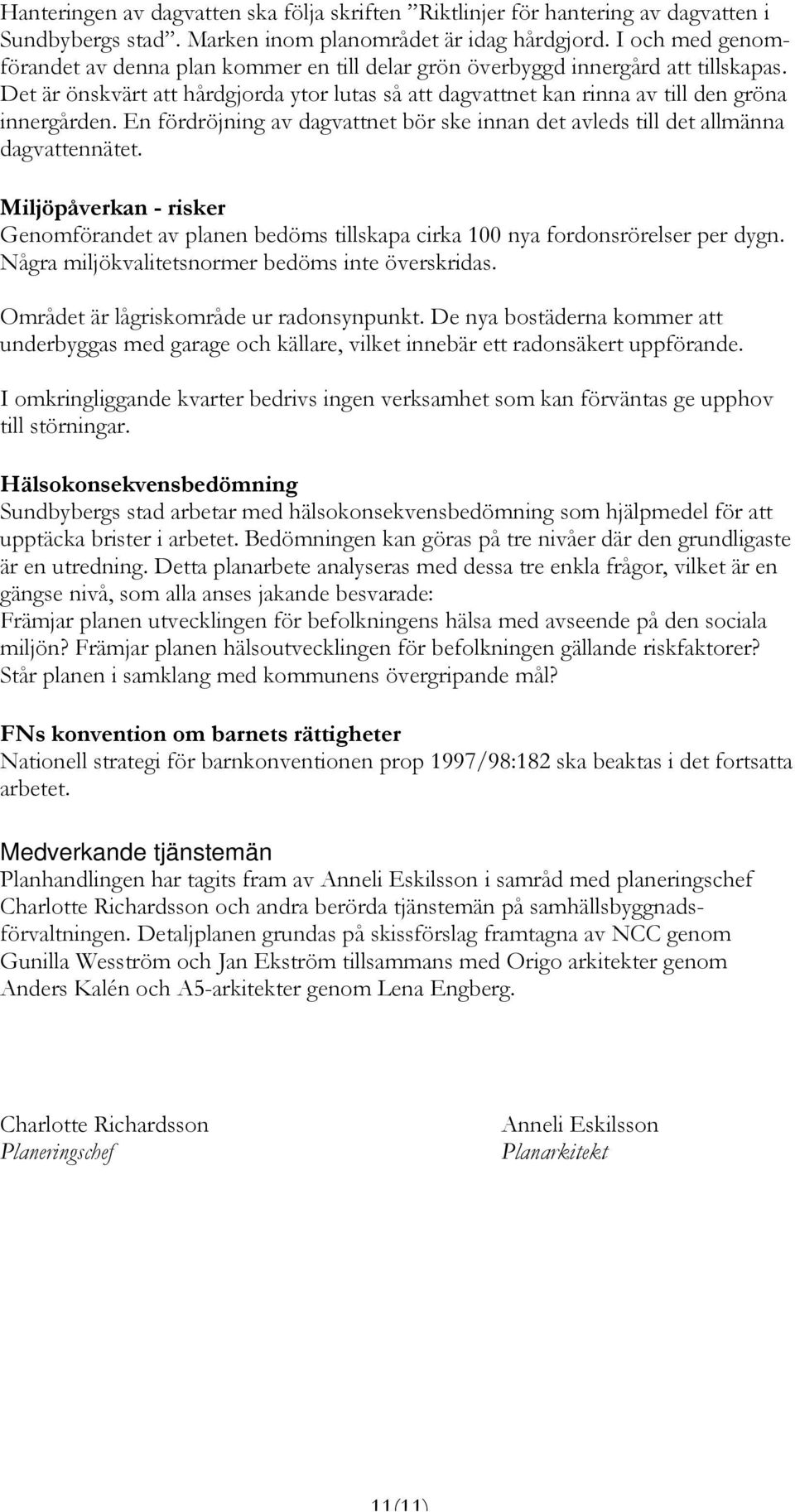 En fördröjning av dagvattnet bör ske innan det avleds till det allmänna dagvattennätet. Miljöpåverkan - risker Genomförandet av planen bedöms tillskapa cirka 100 nya fordonsrörelser per dygn.