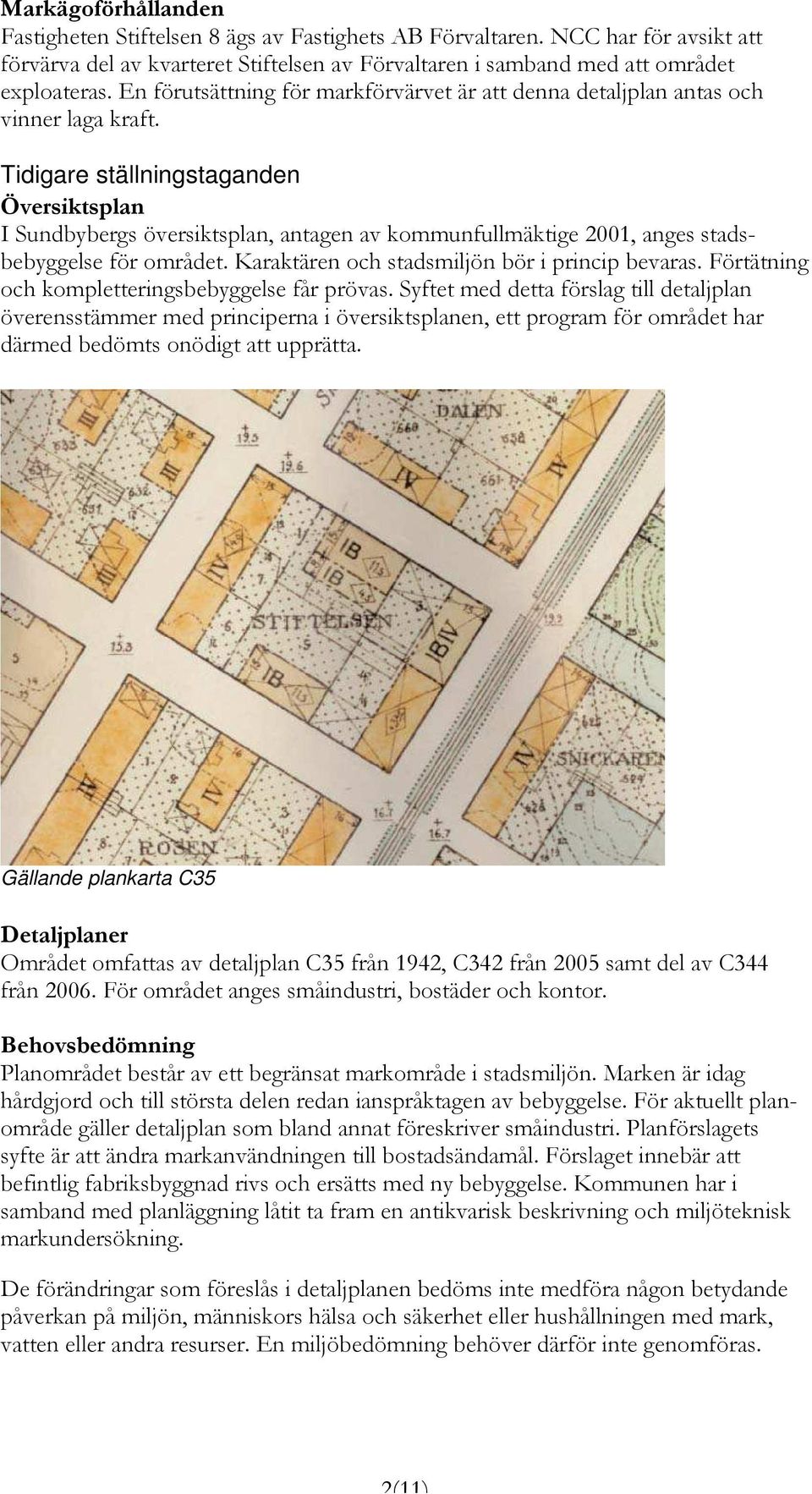 Tidigare ställningstaganden Översiktsplan I Sundbybergs översiktsplan, antagen av kommunfullmäktige 2001, anges stadsbebyggelse för området. Karaktären och stadsmiljön bör i princip bevaras.