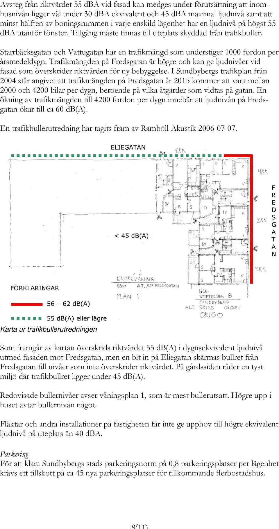 Starrbäcksgatan och Vattugatan har en trafikmängd som understiger 1000 fordon per årsmedeldygn.