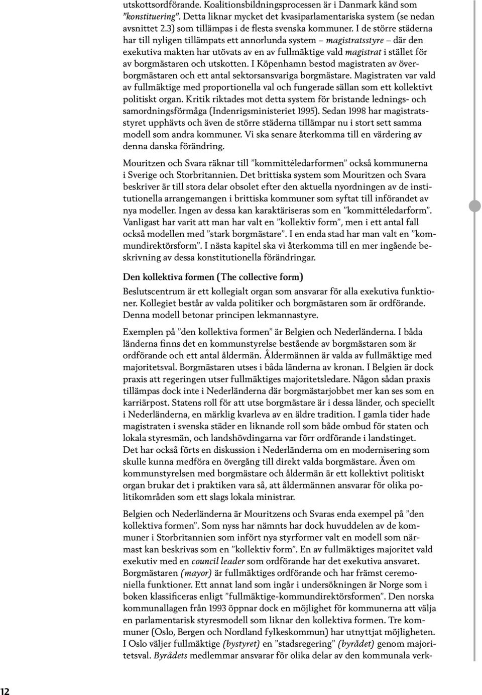 I de större städerna har till nyligen tillämpats ett annorlunda system magistratsstyre där den exekutiva makten har utövats av en av fullmäktige vald magistrat i stället för av borgmästaren och