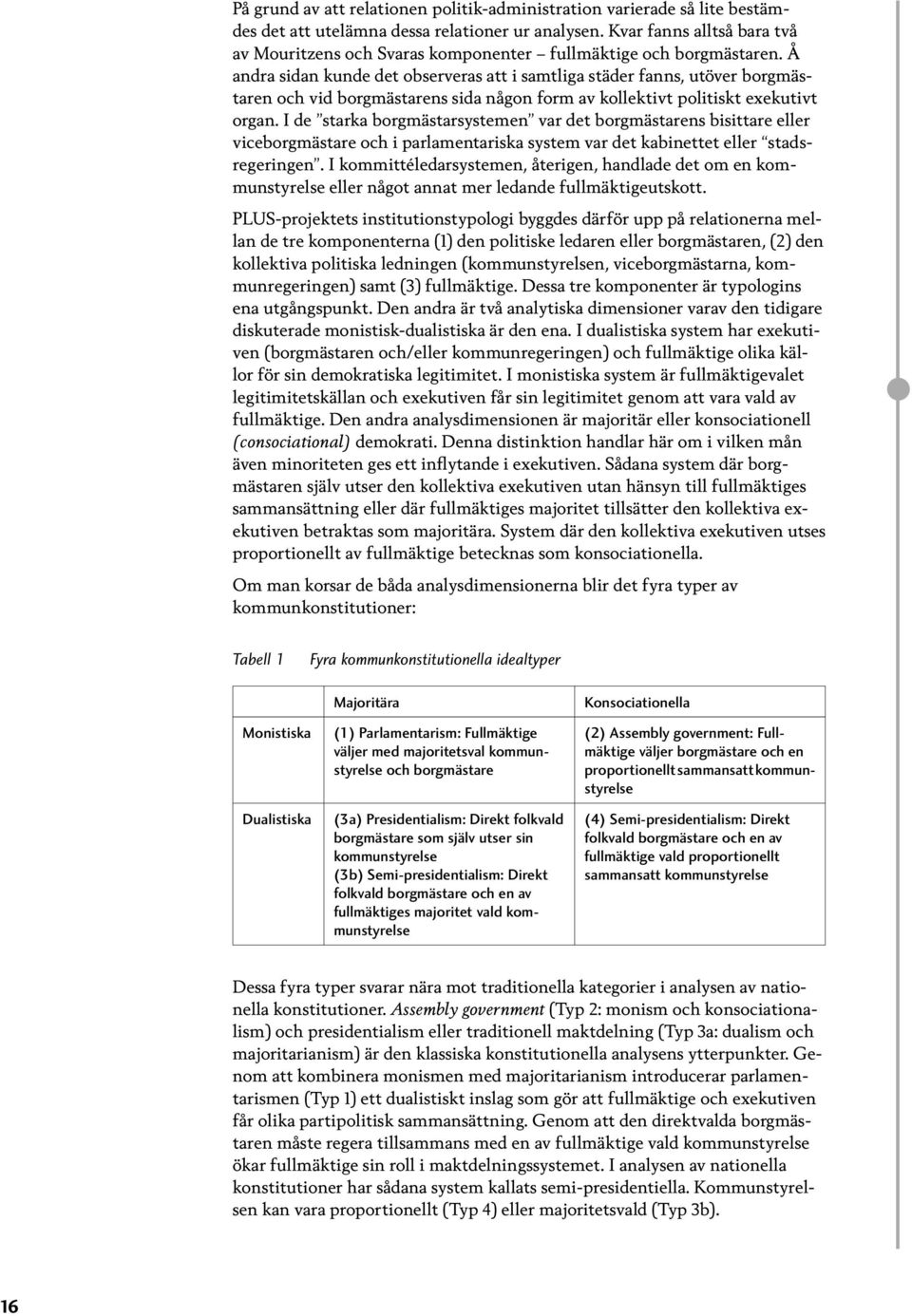 Å andra sidan kunde det observeras att i samtliga städer fanns, utöver borgmästaren och vid borgmästarens sida någon form av kollektivt politiskt exekutivt organ.