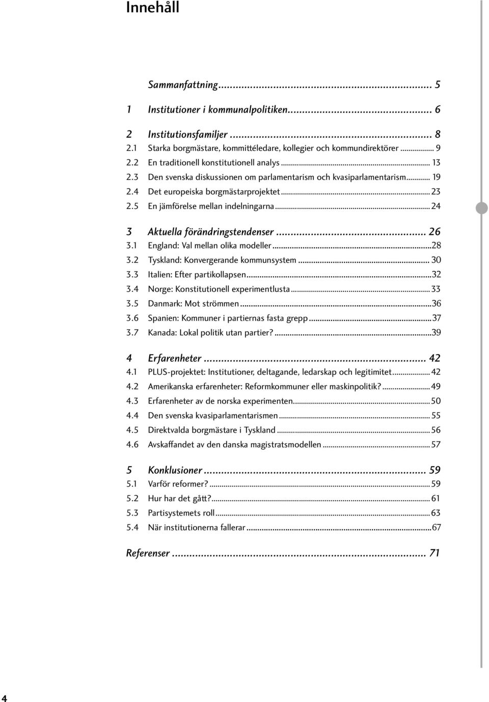 5 En jämförelse mellan indelningarna...24 3 Aktuella förändringstendenser... 26 3.1 England: Val mellan olika modeller...28 3.2 Tyskland: Konvergerande kommunsystem... 30 3.