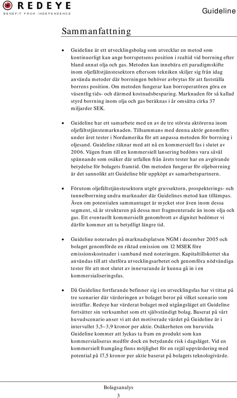 Om metoden fungerar kan borroperatören göra en väsentlig tids- och därmed kostnadsbesparing. Marknaden för så kallad styrd borrning inom olja och gas beräknas i år omsätta cirka 37 miljarder SEK.