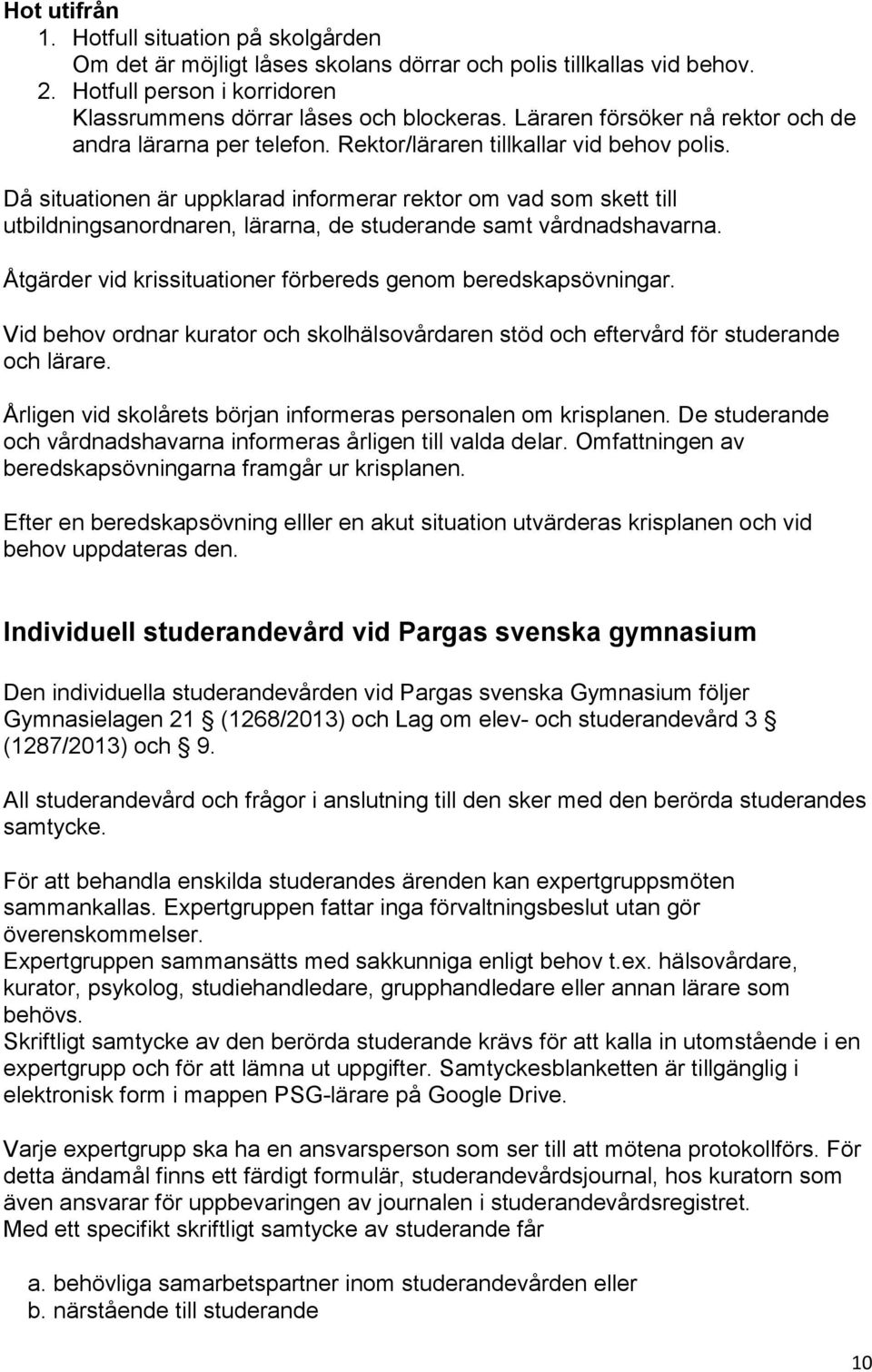 Då situationen är uppklarad informerar rektor om vad som skett till utbildningsanordnaren, lärarna, de studerande samt vårdnadshavarna. Åtgärder vid krissituationer förbereds genom beredskapsövningar.