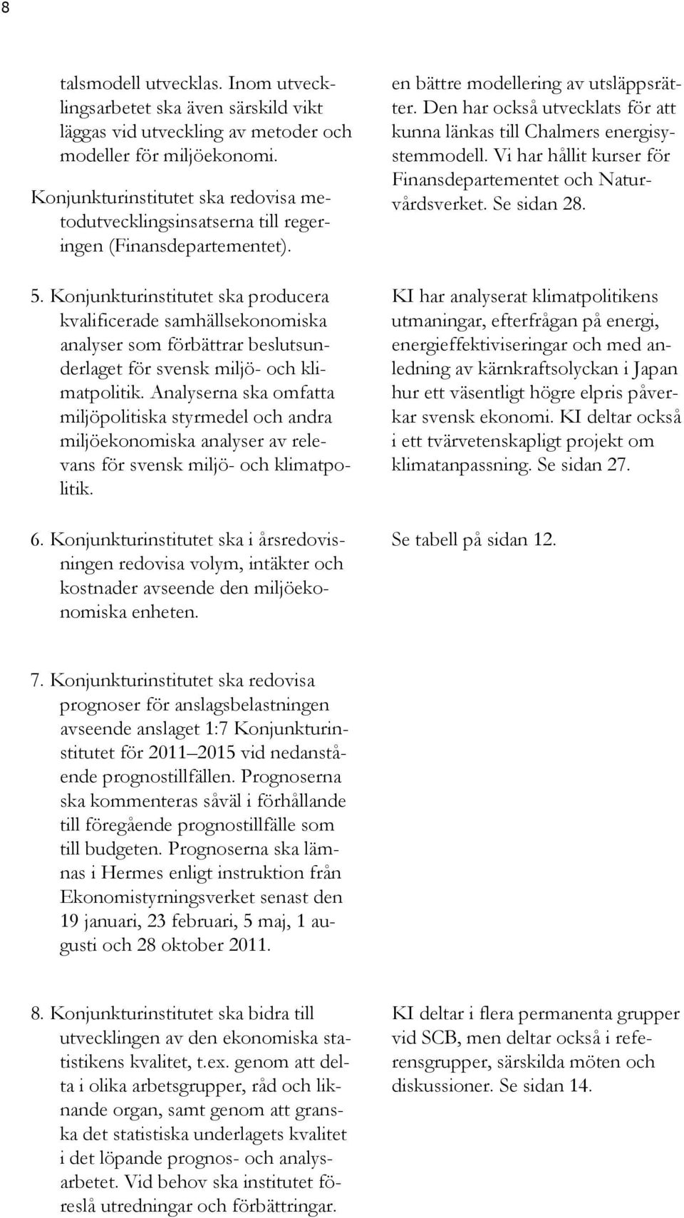 Konjunkturinstitutet ska producera kvalificerade samhällsekonomiska analyser som förbättrar beslutsunderlaget för svensk miljö- och klimatpolitik.