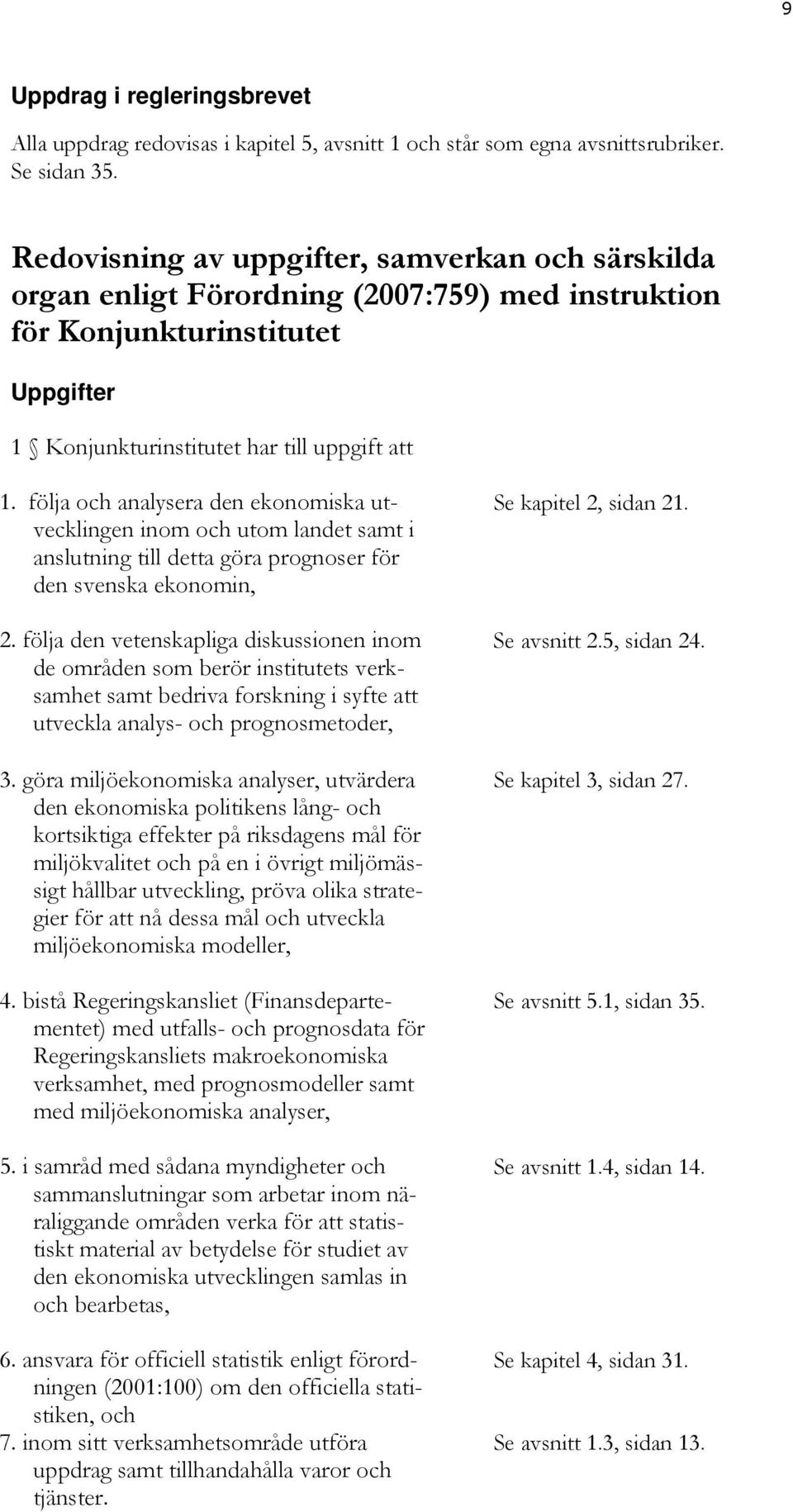 följa och analysera den ekonomiska utvecklingen inom och utom landet samt i anslutning till detta göra prognoser för den svenska ekonomin, 2.