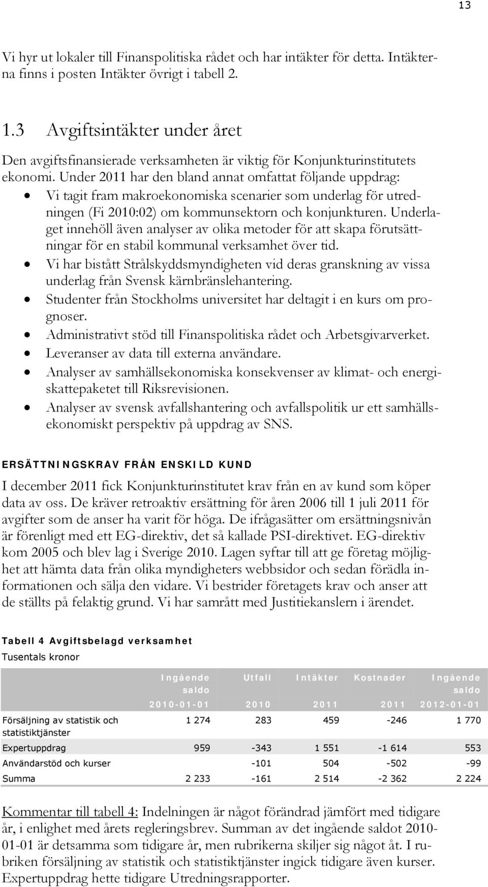 Under 2011 har den bland annat omfattat följande uppdrag: Vi tagit fram makroekonomiska scenarier som underlag för utredningen (Fi 2010:02) om kommunsektorn och konjunkturen.